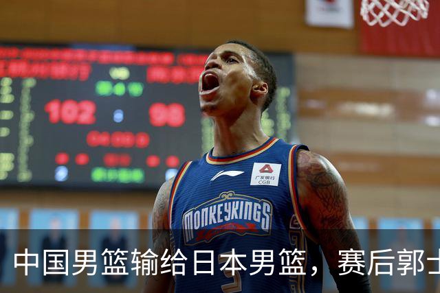 中国男篮输给日本男篮，赛后郭士强说：“这个夏天我们整个中国男篮都非常努力”