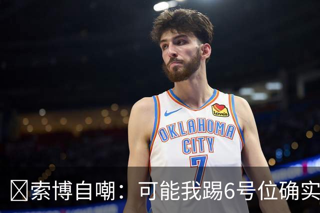 😂索博自嘲：可能我踢6号位确实不是最佳，毕竟对抗10次才赢1次